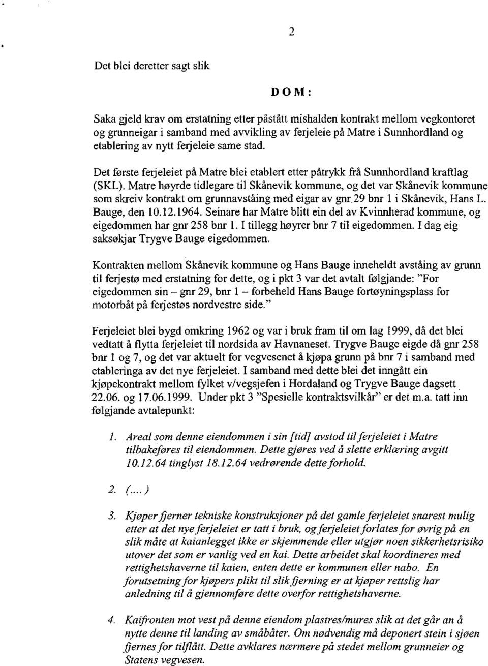 Matre høyrde tidlegare til Skånevik kommune, og det var Skånevik kommune som skreiv kontrakt om grunnavståing med ei går av gnr. 29 bnr l i Skånevik, Hans L. Bauge, den 10.12.1964.