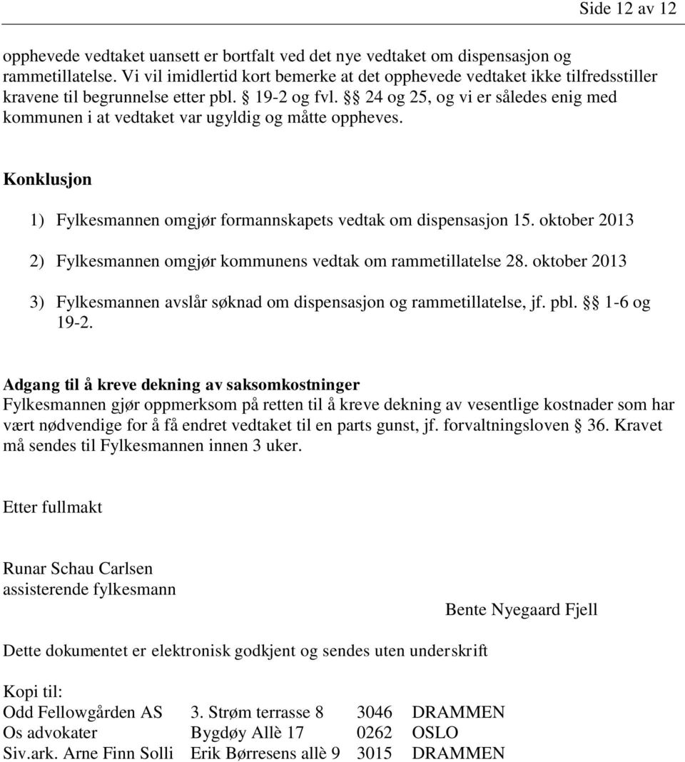 24 og 25, og vi er således enig med kommunen i at vedtaket var ugyldig og måtte oppheves. Konklusjon 1) Fylkesmannen omgjør formannskapets vedtak om dispensasjon 15.