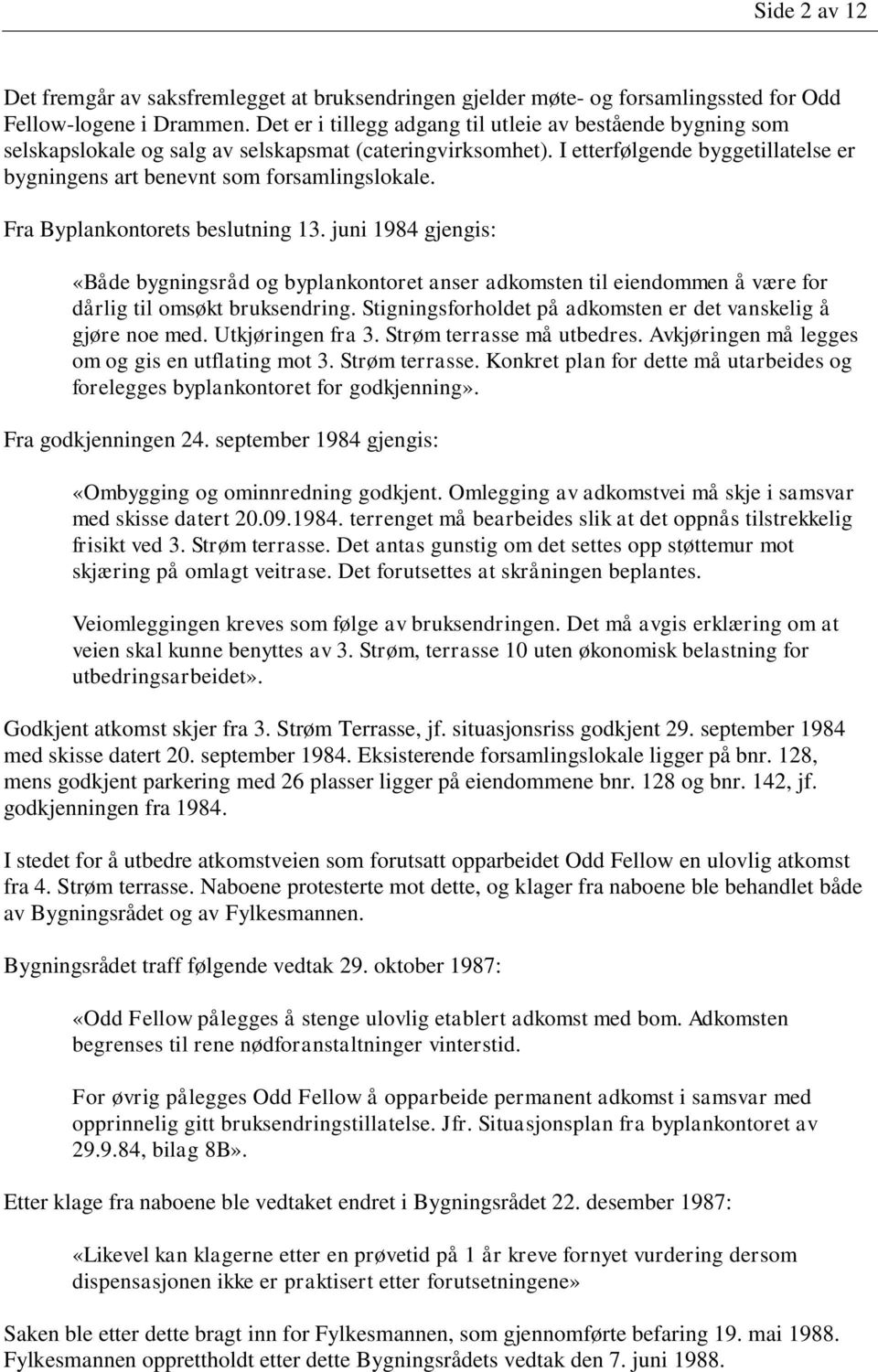 Fra Byplankontorets beslutning 13. juni 1984 gjengis: «Både bygningsråd og byplankontoret anser adkomsten til eiendommen å være for dårlig til omsøkt bruksendring.