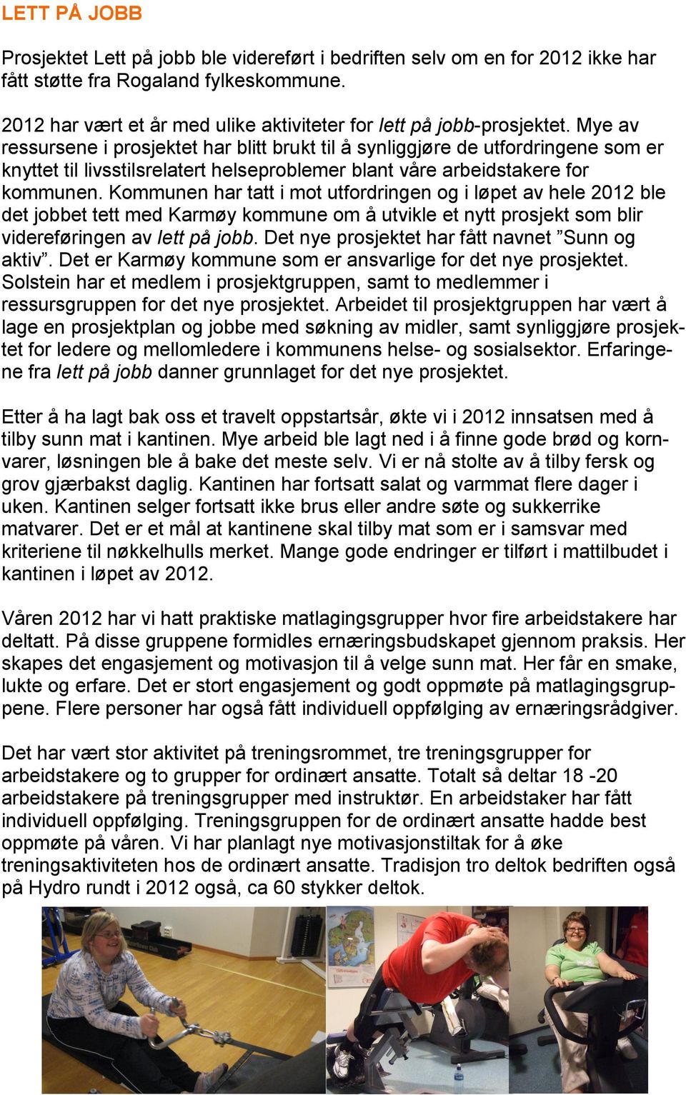 Mye av ressursene i prosjektet har blitt brukt til å synliggjøre de utfordringene som er knyttet til livsstilsrelatert helseproblemer blant våre arbeidstakere for kommunen.