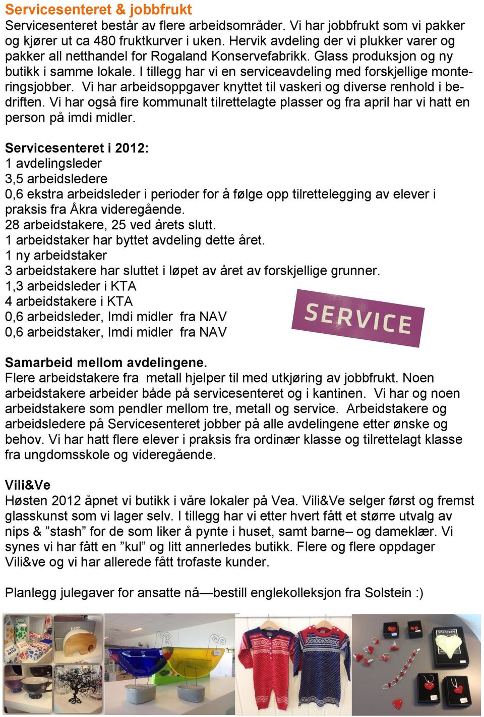 I tillegg har vi en serviceavdeling med forskjellige monteringsjobber. Vi har arbeidsoppgaver knyttet til vaskeri og diverse renhold i bedriften.