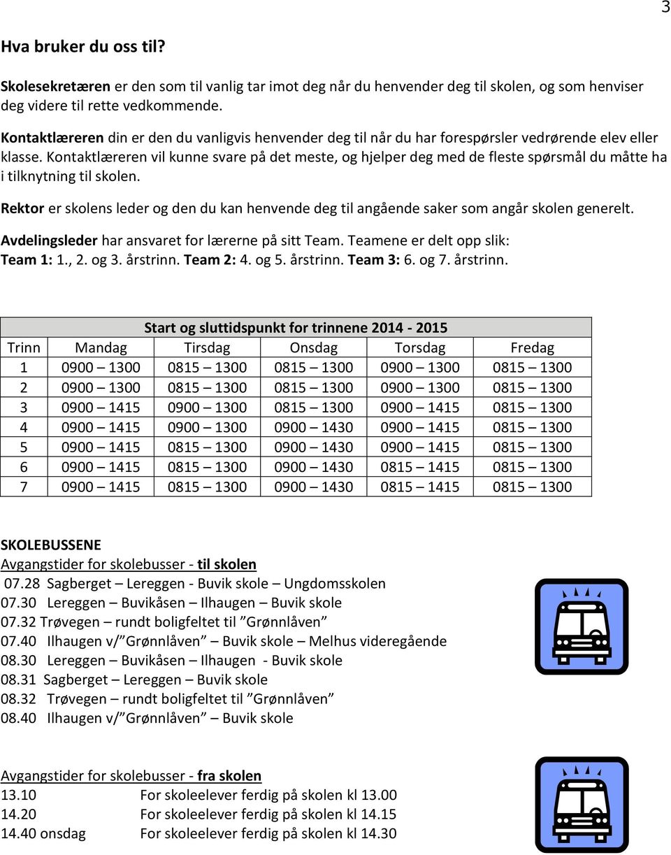 Kontaktlæreren vil kunne svare på det meste, og hjelper deg med de fleste spørsmål du måtte ha i tilknytning til skolen.