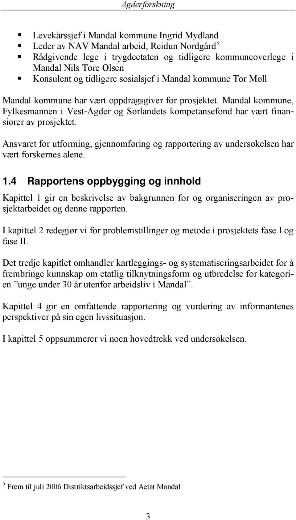 Ansvaret for utforming, gjennomføring og rapportering av undersøkelsen har vært forskernes alene. 1.