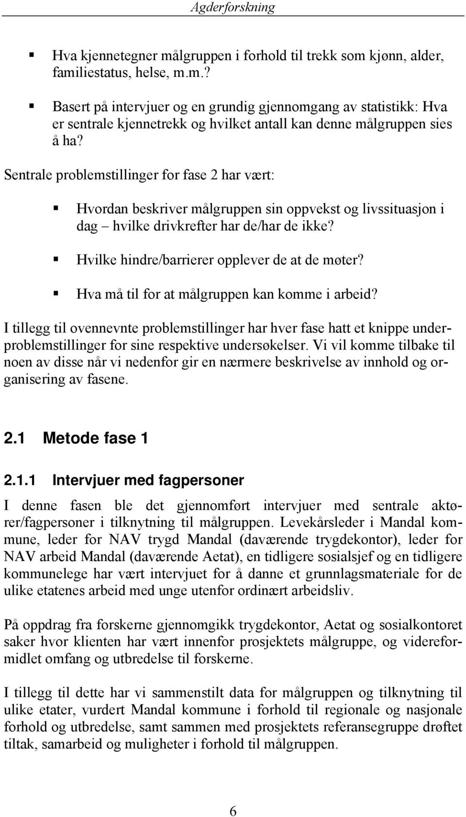 Hva må til for at målgruppen kan komme i arbeid? I tillegg til ovennevnte problemstillinger har hver fase hatt et knippe underproblemstillinger for sine respektive undersøkelser.