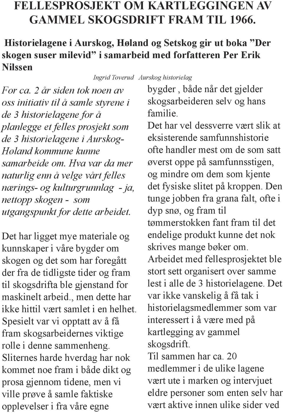 2 år siden tok noen av oss initiativ til å samle styrene i de 3 historielagene for å planlegge et felles prosjekt som de 3 historielagene i Aurskog- Høland kommune kunne samarbeide om.