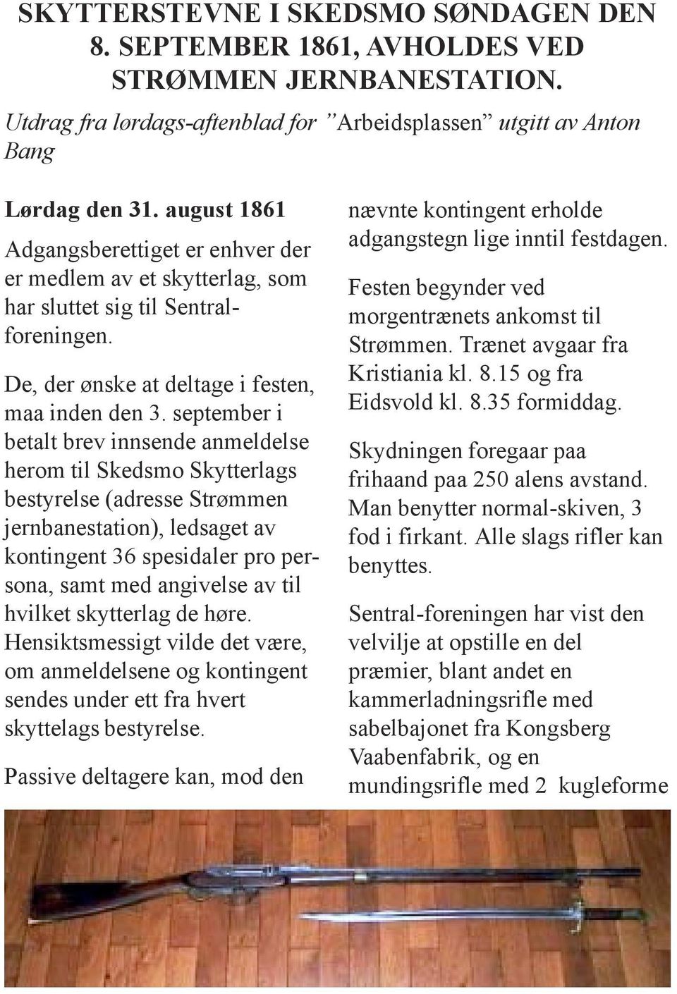 september i betalt brev innsende anmeldelse herom til Skedsmo Skytterlags bestyrelse (adresse Strømmen jernbanestation), ledsaget av kontingent 36 spesidaler pro persona, samt med angivelse av til