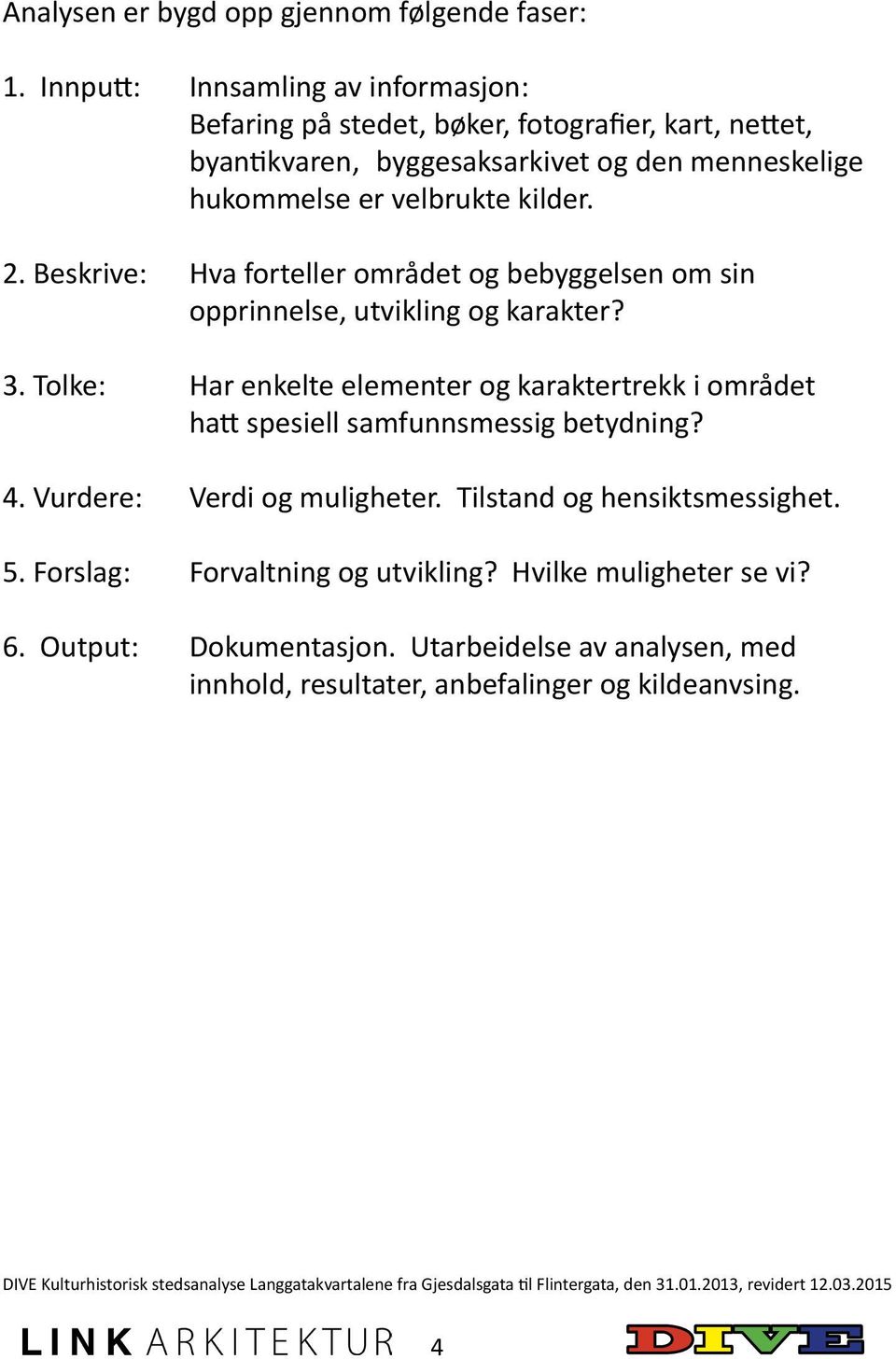 Beskrive: Hva forteller området og bebyggelsen om sin opprinnelse, utvikling og karakter? 3. Tolke: Har enkelte elementer og karaktertrekk i området hatt spesiell samfunnsmessig betydning? 4.