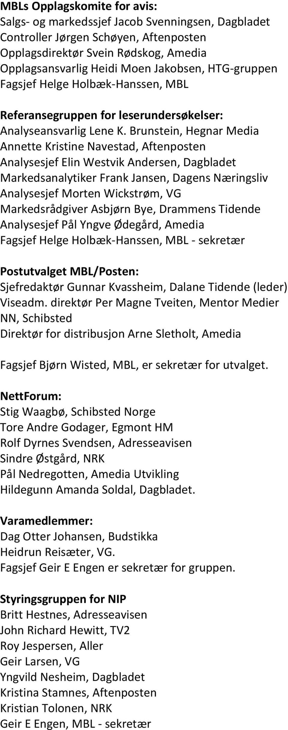 Brunstein, Hegnar Media Annette Kristine Navestad, Aftenposten Analysesjef Elin Westvik Andersen, Dagbladet Markedsanalytiker Frank Jansen, Dagens Næringsliv Analysesjef Morten Wickstrøm, VG