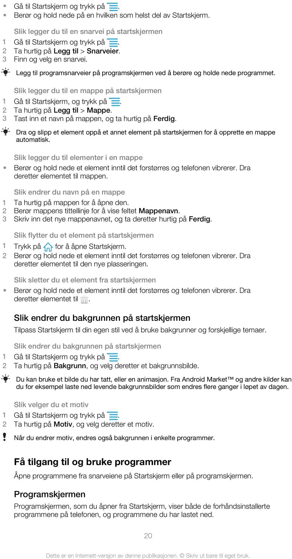 Slik legger du til en mappe på startskjermen 1 Gå til Startskjerm, og trykk på. 2 Ta hurtig på Legg til > Mappe. 3 Tast inn et navn på mappen, og ta hurtig på Ferdig.