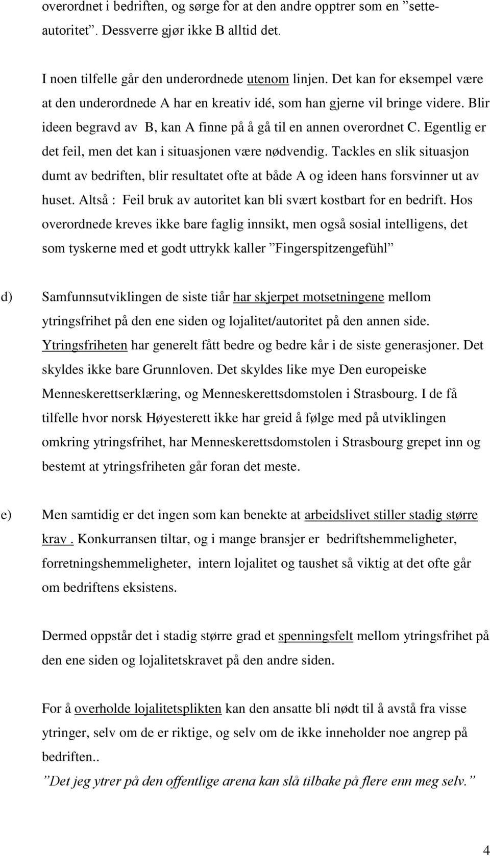 Egentlig er det feil, men det kan i situasjonen være nødvendig. Tackles en slik situasjon dumt av bedriften, blir resultatet ofte at både A og ideen hans forsvinner ut av huset.