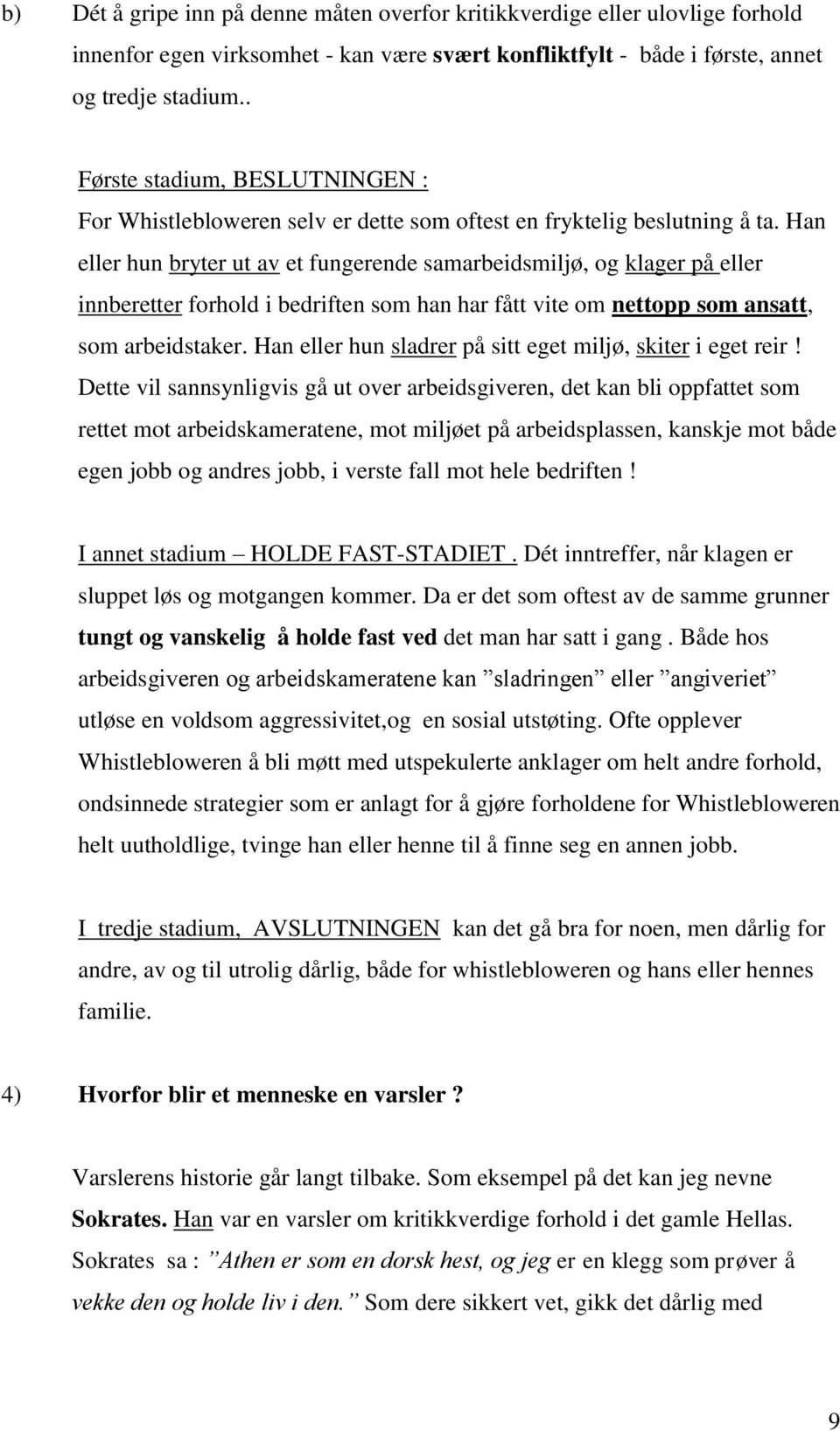 Han eller hun bryter ut av et fungerende samarbeidsmiljø, og klager på eller innberetter forhold i bedriften som han har fått vite om nettopp som ansatt, som arbeidstaker.