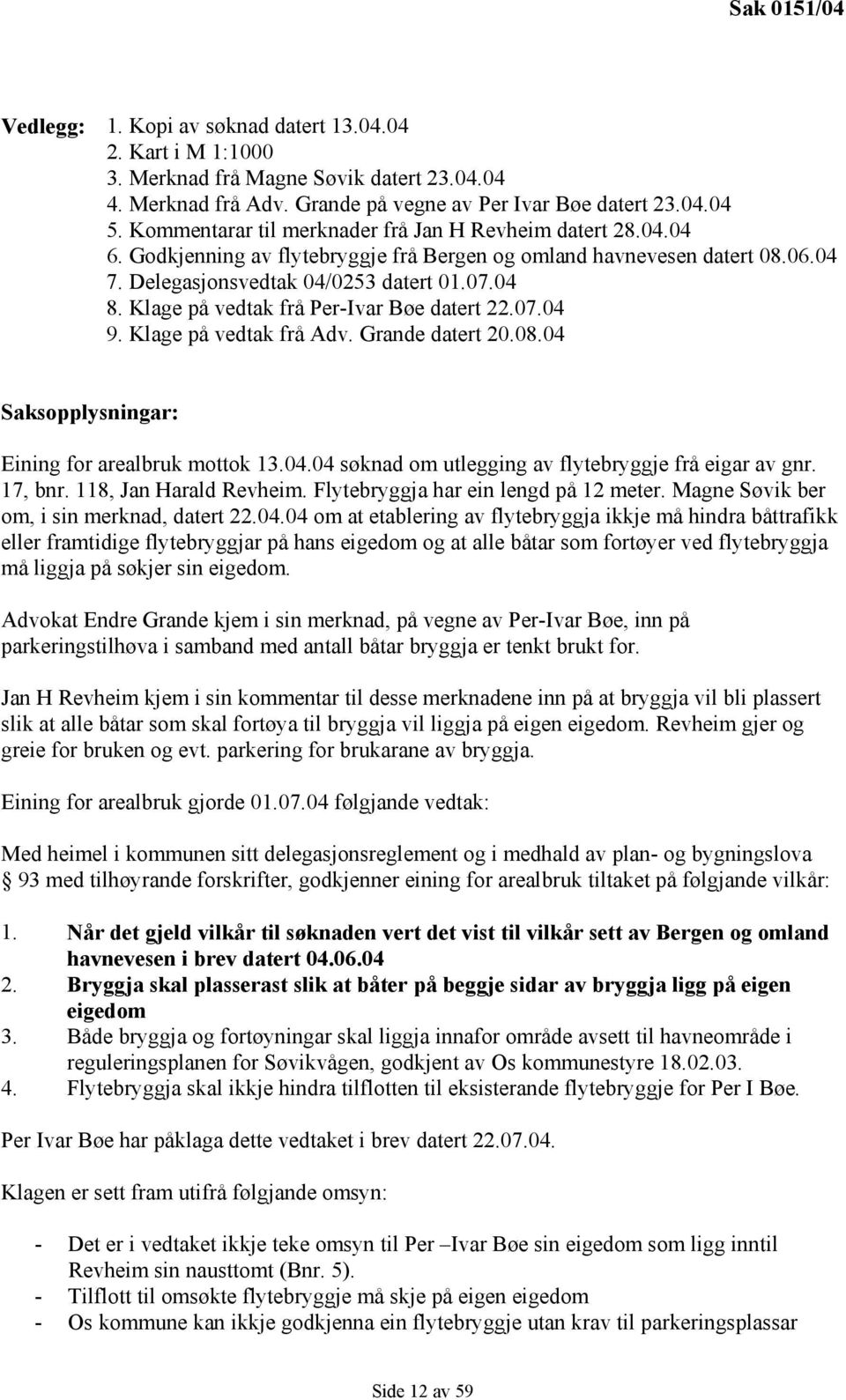 Klage på vedtak frå Per-Ivar Bøe datert 22.07.04 9. Klage på vedtak frå Adv. Grande datert 20.08.04 Saksopplysningar: Eining for arealbruk mottok 13.04.04 søknad om utlegging av flytebryggje frå eigar av gnr.