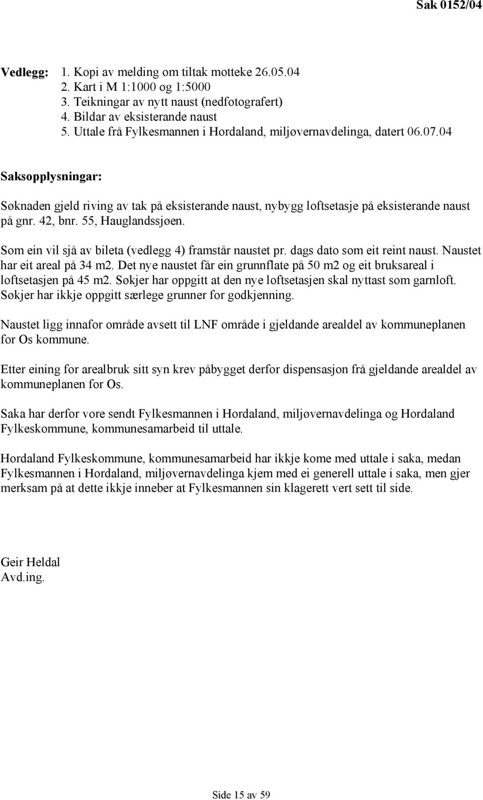 55, Hauglandssjøen. Som ein vil sjå av bileta (vedlegg 4) framstår naustet pr. dags dato som eit reint naust. Naustet har eit areal på 34 m2.