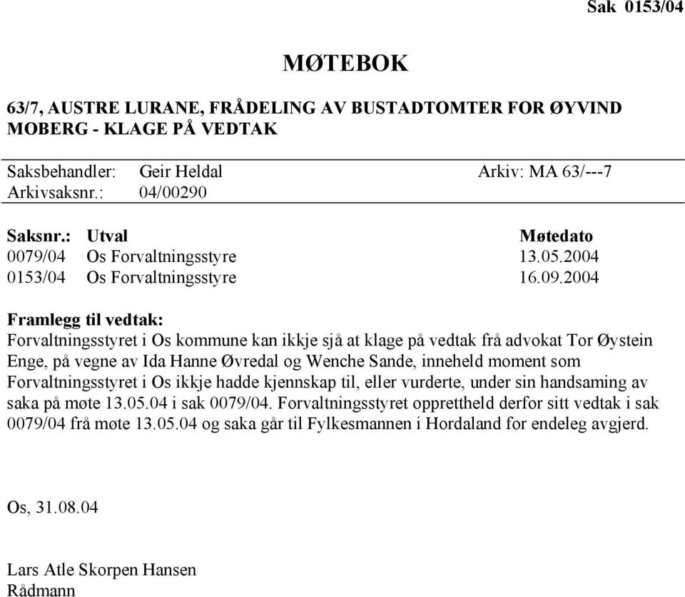 2004 Framlegg til vedtak: Forvaltningsstyret i Os kommune kan ikkje sjå at klage på vedtak frå advokat Tor Øystein Enge, på vegne av Ida Hanne Øvredal og Wenche Sande, inneheld moment som