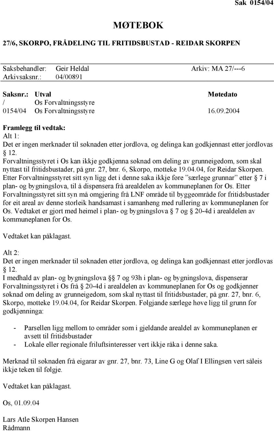 2004 Framlegg til vedtak: Alt 1: Det er ingen merknader til søknaden etter jordlova, og delinga kan godkjennast etter jordlovas 12.