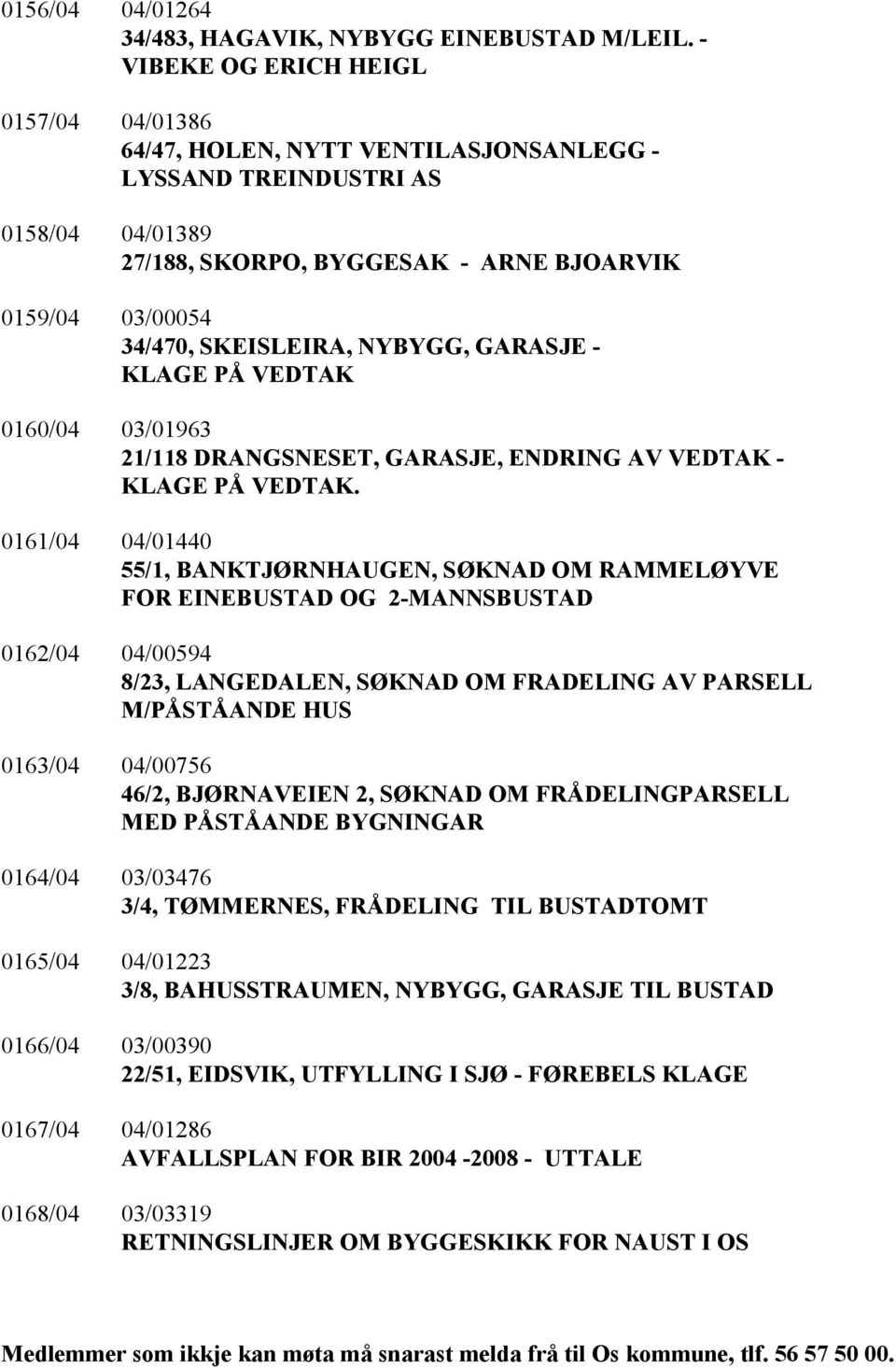 NYBYGG, GARASJE - KLAGE PÅ VEDTAK 0160/04 03/01963 21/118 DRANGSNESET, GARASJE, ENDRING AV VEDTAK - KLAGE PÅ VEDTAK.