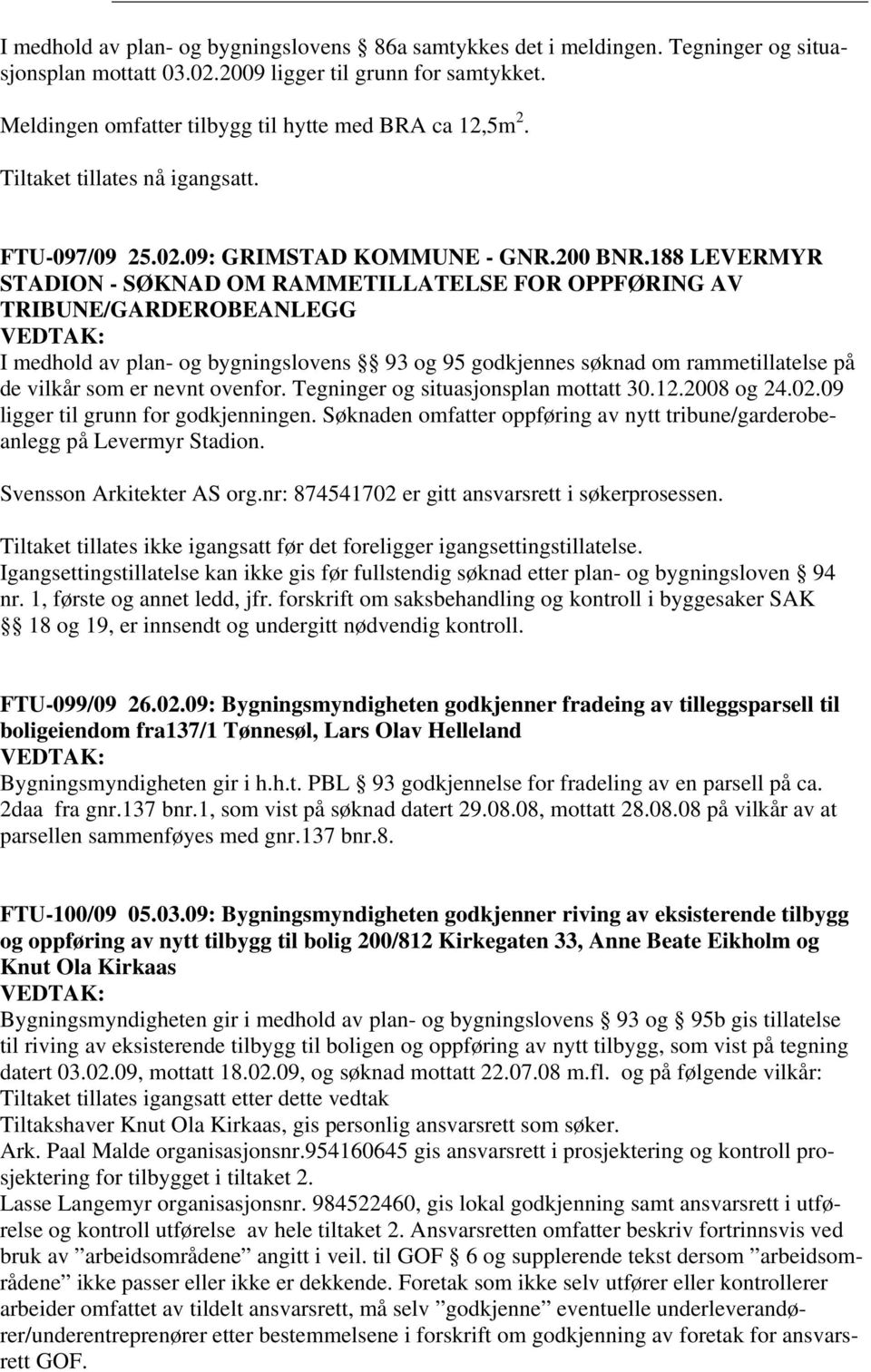 188 LEVERMYR STADION - SØKNAD OM RAMMETILLATELSE FOR OPPFØRING AV TRIBUNE/GARDEROBEANLEGG I medhold av plan- og bygningslovens 93 og 95 godkjennes søknad om rammetillatelse på de vilkår som er nevnt