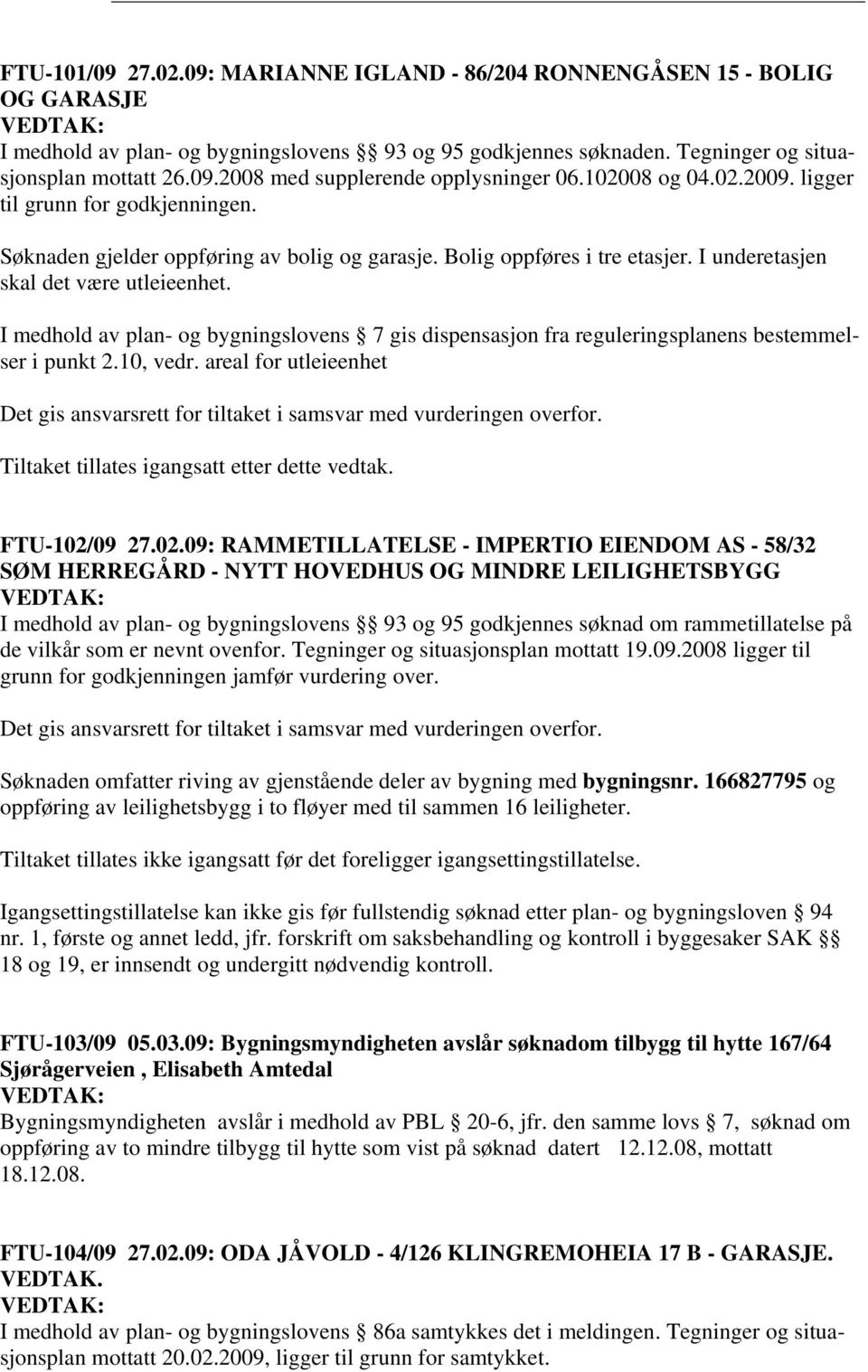 I medhold av plan- og bygningslovens 7 gis dispensasjon fra reguleringsplanens bestemmelser i punkt 2.10, vedr.