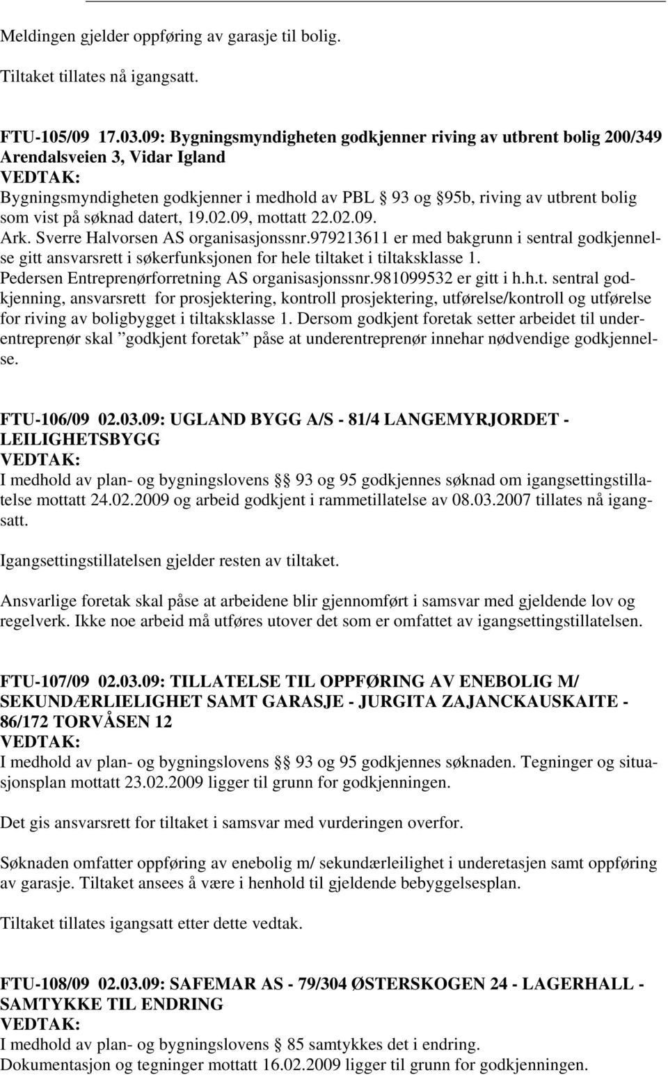 datert, 19.02.09, mottatt 22.02.09. Ark. Sverre Halvorsen AS organisasjonssnr.979213611 er med bakgrunn i sentral godkjennelse gitt ansvarsrett i søkerfunksjonen for hele tiltaket i tiltaksklasse 1.