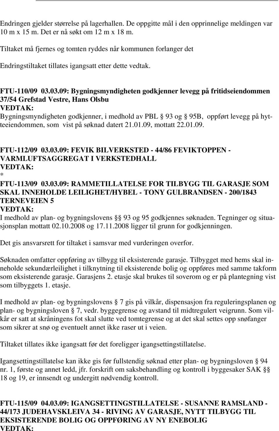 03.09: Bygningsmyndigheten godkjenner levegg på fritidseiendommen 37/54 Grefstad Vestre, Hans Olsbu Bygningsmyndigheten godkjenner, i medhold av PBL 93 og 95B, oppført levegg på hytteeiendommen, som