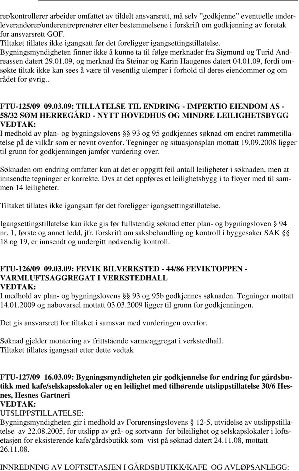 09, og merknad fra Steinar og Karin Haugenes datert 04.01.09, fordi omsøkte tiltak ikke kan sees å være til vesentlig ulemper i forhold til deres eiendommer og området for øvrig.. FTU-125/09 09.03.