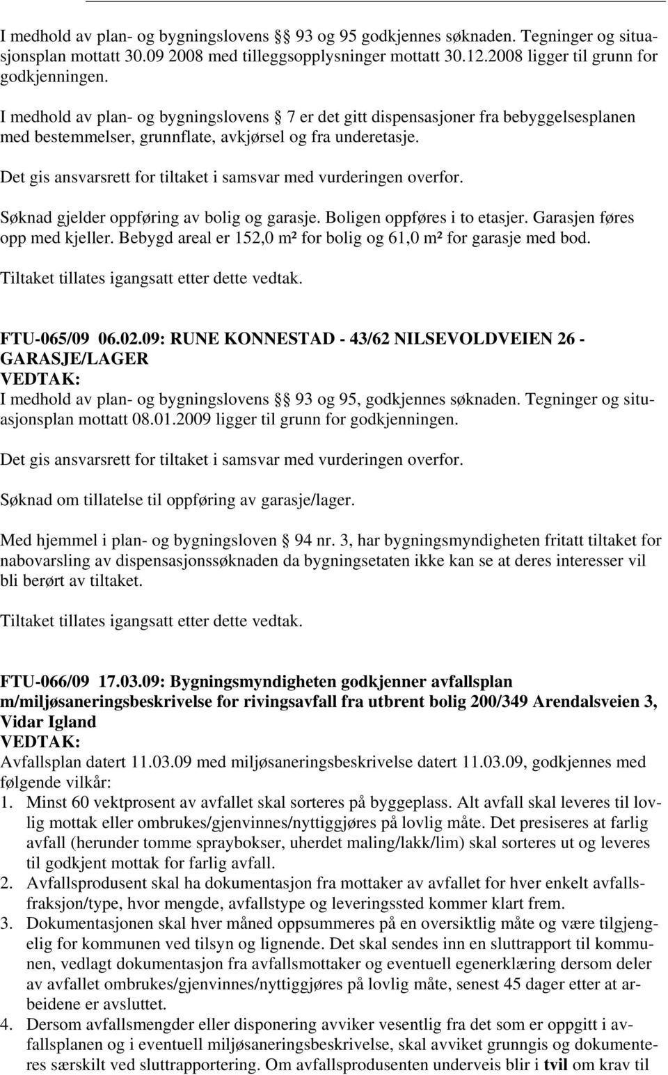 Det gis ansvarsrett for tiltaket i samsvar med vurderingen overfor. Søknad gjelder oppføring av bolig og garasje. Boligen oppføres i to etasjer. Garasjen føres opp med kjeller.