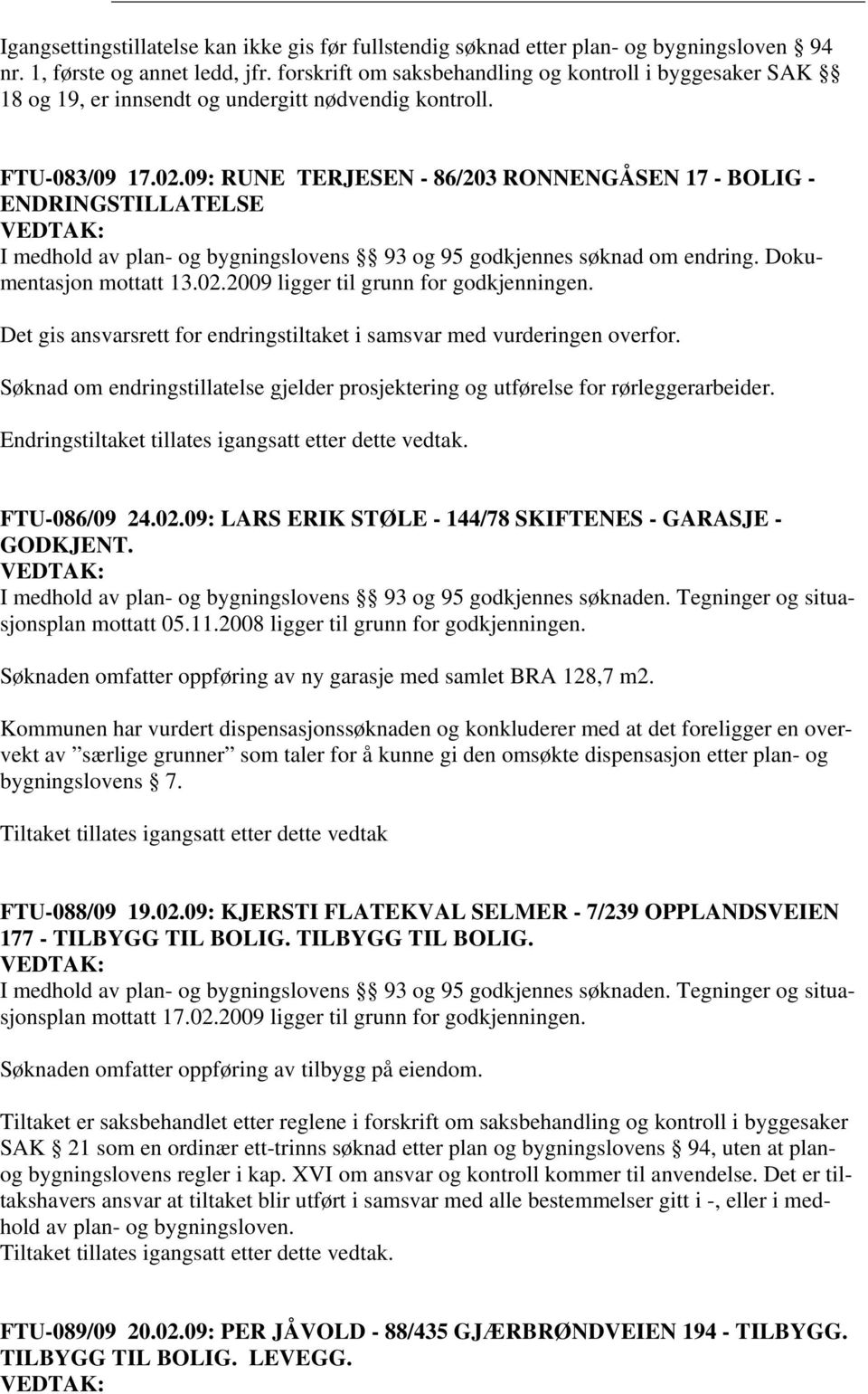 09: RUNE TERJESEN - 86/203 RONNENGÅSEN 17 - BOLIG - ENDRINGSTILLATELSE I medhold av plan- og bygningslovens 93 og 95 godkjennes søknad om endring. Dokumentasjon mottatt 13.02.