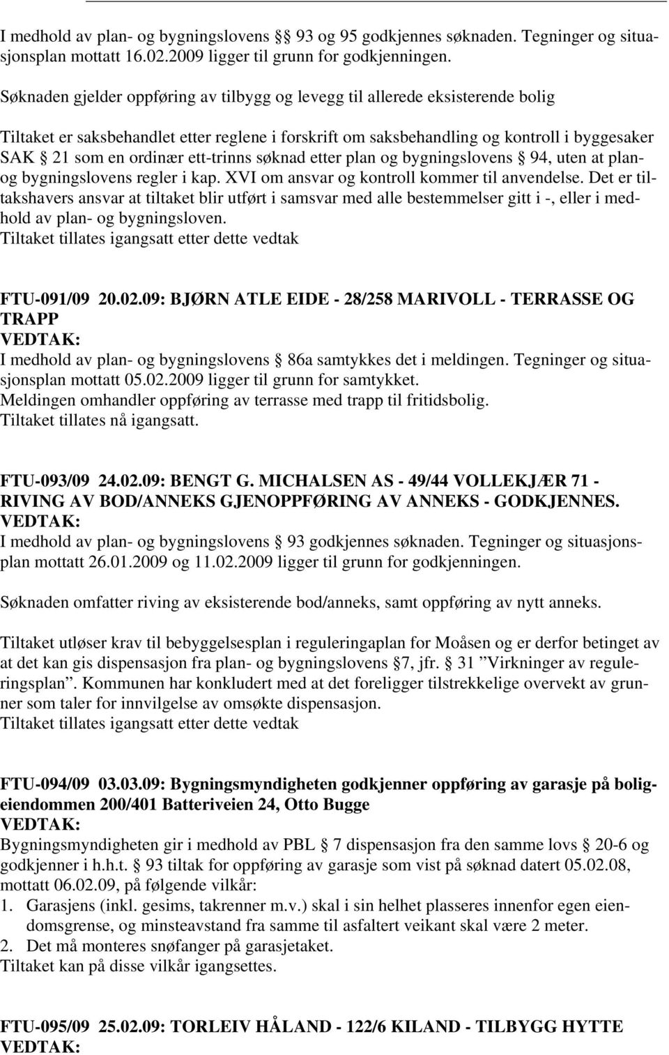 ett-trinns søknad etter plan og bygningslovens 94, uten at planog bygningslovens regler i kap. XVI om ansvar og kontroll kommer til anvendelse.