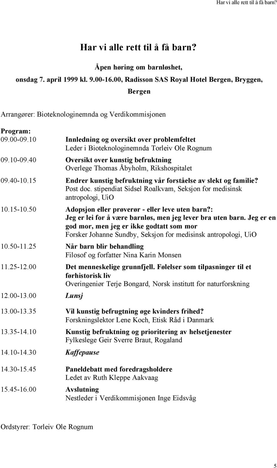 10 Innledning og oversikt over problemfeltet Leder i Bioteknologinemnda Torleiv Ole Rognum 09.10-09.40 Oversikt over kunstig befruktning Overlege Thomas Åbyholm, Rikshospitalet 09.40-10.