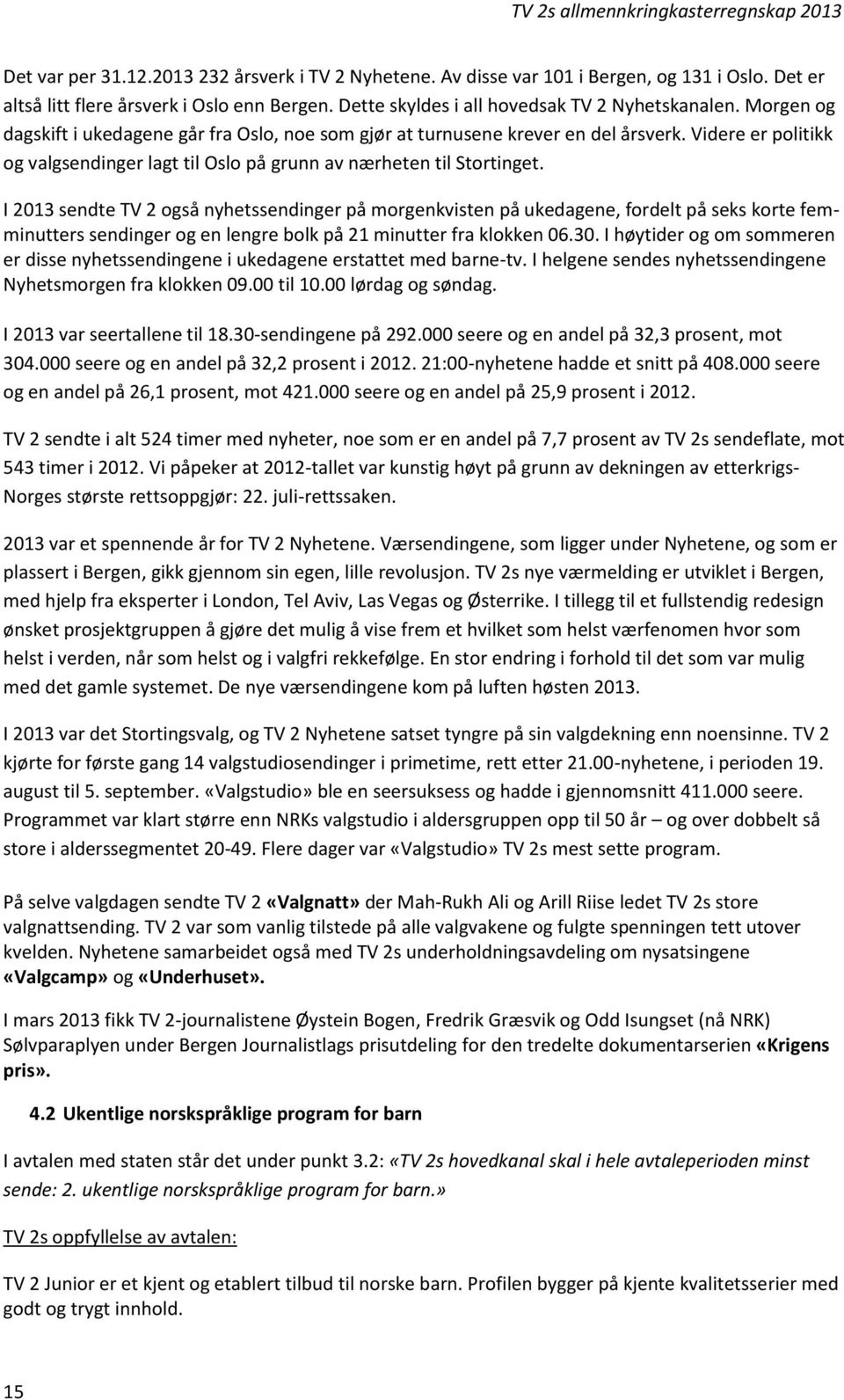 I 2013 sendte TV 2 også nyhetssendinger på morgenkvisten på ukedagene, fordelt på seks korte femminutters sendinger og en lengre bolk på 21 minutter fra klokken 06.30.