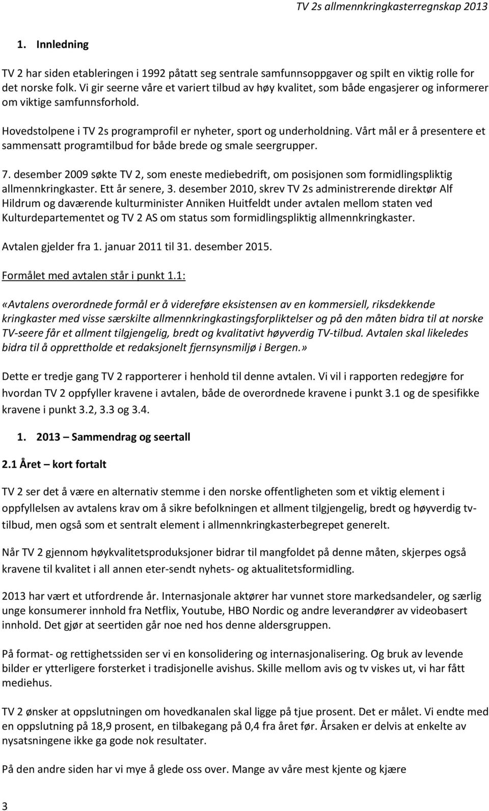 Vårt mål er å presentere et sammensatt programtilbud for både brede og smale seergrupper. 7. desember 2009 søkte TV 2, som eneste mediebedrift, om posisjonen som formidlingspliktig allmennkringkaster.