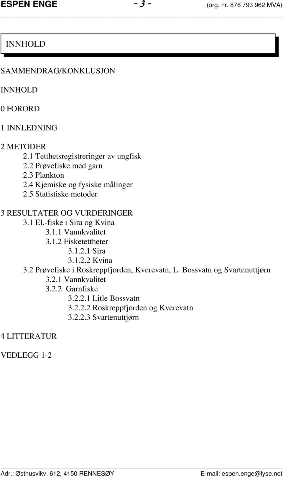 5 Statistiske metoder 3 RESULTATER OG VURDERINGER 3.1 El.-fiske i Sira og Kvina 3.1.1 Vannkvalitet 3.1.2 Fisketettheter 3.1.2.1 Sira 3.1.2.2 Kvina 3.