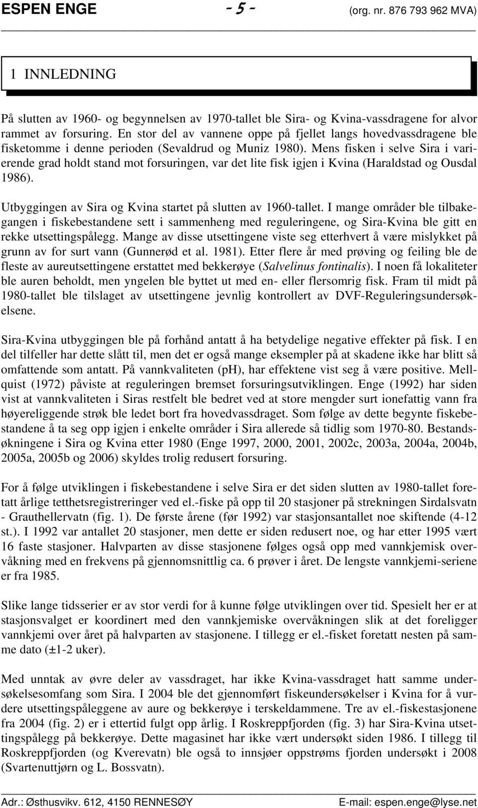 Mens fisken i selve Sira i varierende grad holdt stand mot forsuringen, var det lite fisk igjen i Kvina (Haraldstad og Ousdal 1986). Utbyggingen av Sira og Kvina startet på slutten av 196-tallet.