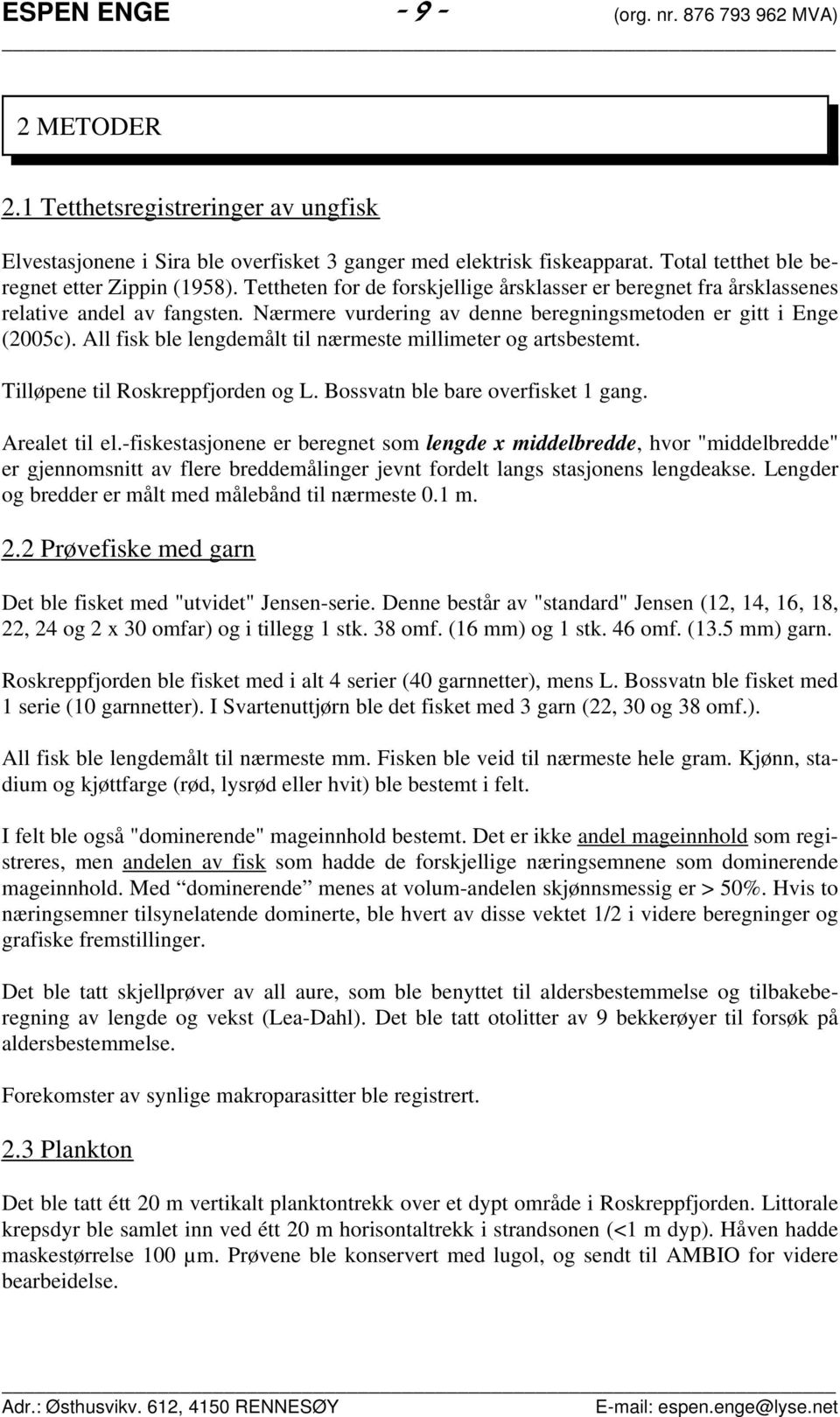 Nærmere vurdering av denne beregningsmetoden er gitt i Enge (25c). All fisk ble lengdemålt til nærmeste millimeter og artsbestemt. Tilløpene til Roskreppfjorden og L.