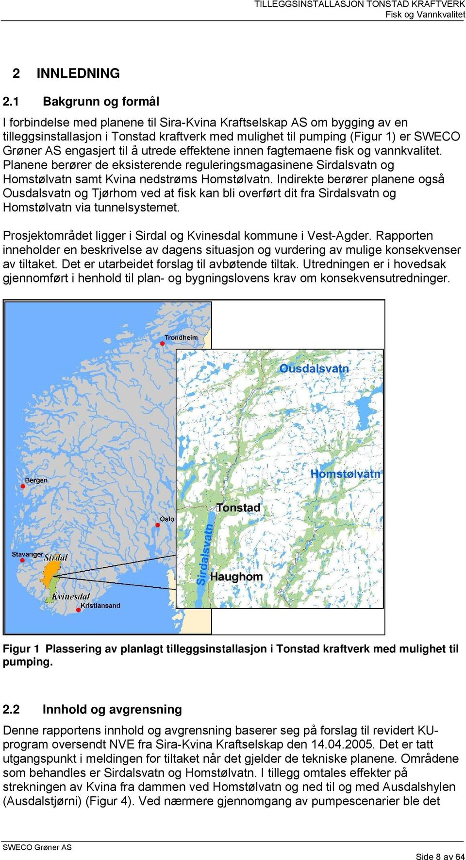 til å utrede effektene innen fagtemaene fisk og vannkvalitet. Planene berører de eksisterende reguleringsmagasinene Sirdalsvatn og Homstølvatn samt Kvina nedstrøms Homstølvatn.