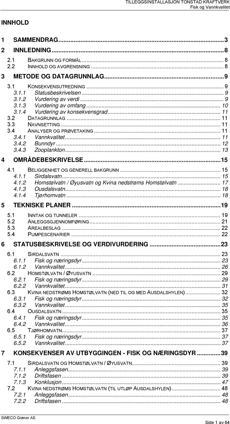 .. 12 3.4.3 Zooplankton... 13 4 OMRÅDEBESKRIVELSE...15 4.1 BELIGGENHET OG GENERELL BAKGRUNN... 15 4.1.1 Sirdalsvatn... 15 4.1.2 Homstølvatn / Øyusvatn og Kvina nedstrøms Homstølvatn... 17 4.1.3 Ousdalsvatn.