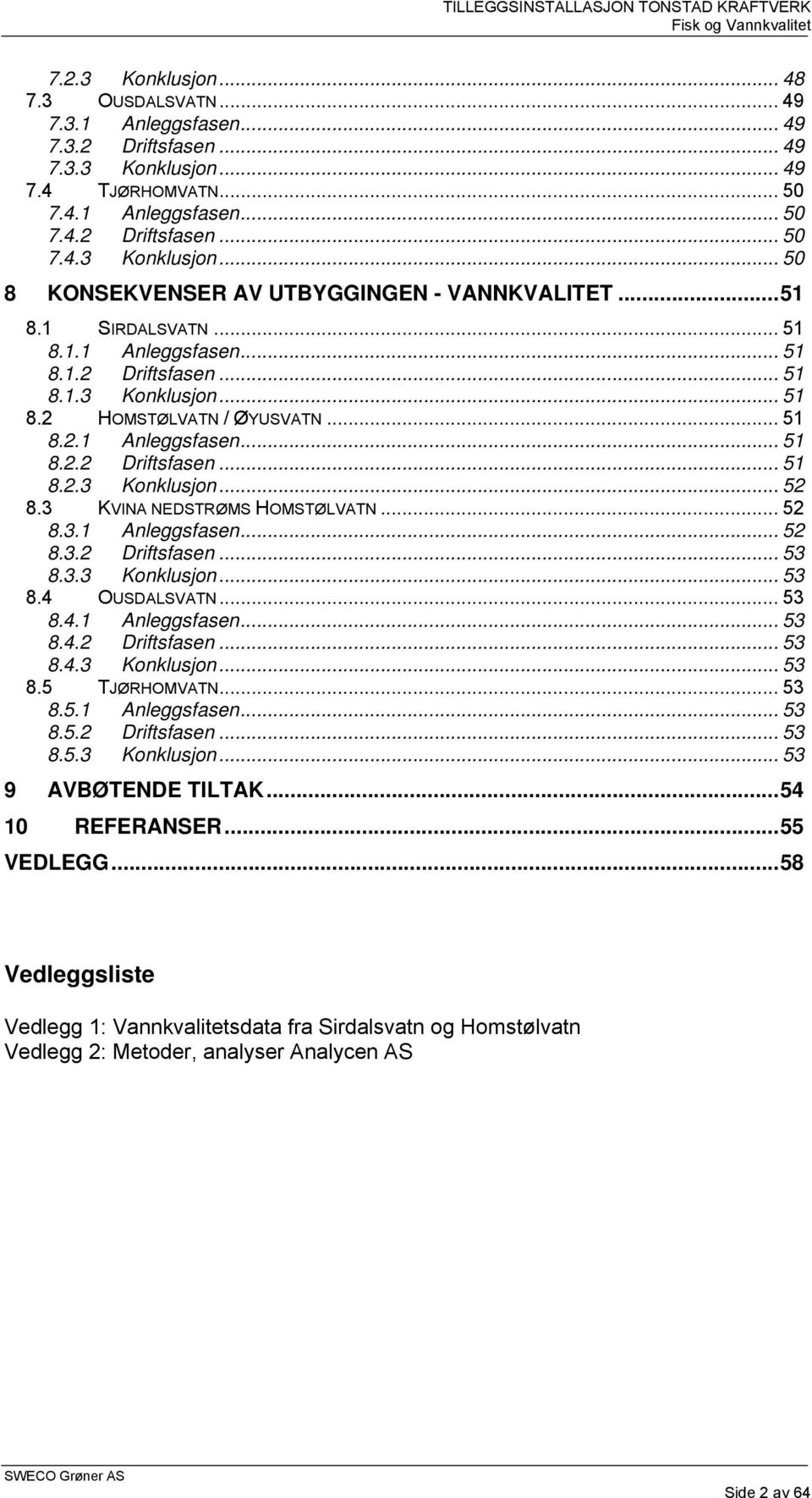 3 KVINA NEDSTRØMS HOMSTØLVATN... 52 8.3.1 Anleggsfasen... 52 8.3.2 Driftsfasen... 53 8.3.3 Konklusjon... 53 8.4 OUSDALSVATN... 53 8.4.1 Anleggsfasen... 53 8.4.2 Driftsfasen... 53 8.4.3 Konklusjon... 53 8.5 TJØRHOMVATN.