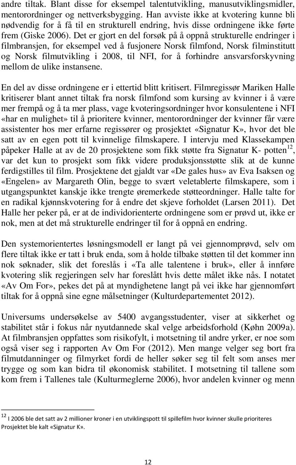 Det er gjort en del forsøk på å oppnå strukturelle endringer i filmbransjen, for eksempel ved å fusjonere Norsk filmfond, Norsk filminstitutt og Norsk filmutvikling i 2008, til NFI, for å forhindre