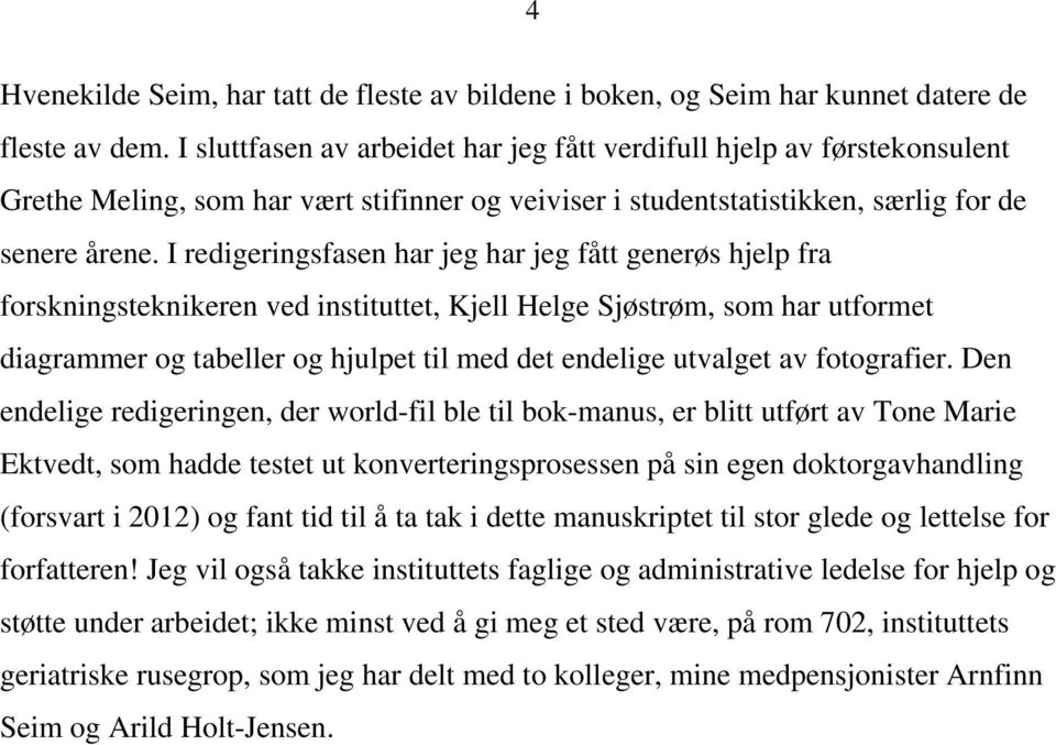 I redigeringsfasen har jeg har jeg fått generøs hjelp fra forskningsteknikeren ved instituttet, Kjell Helge Sjøstrøm, som har utformet diagrammer og tabeller og hjulpet til med det endelige utvalget