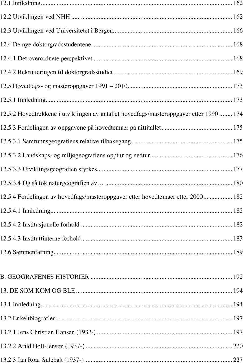 .. 175 12.5.3.1 Samfunnsgeografiens relative tilbakegang... 175 12.5.3.2 Landskaps- og miljøgeografiens opptur og nedtur... 176 12.5.3.3 Utviklingsgeografien styrkes... 177 12.5.3.4 Og så tok naturgeografien av.