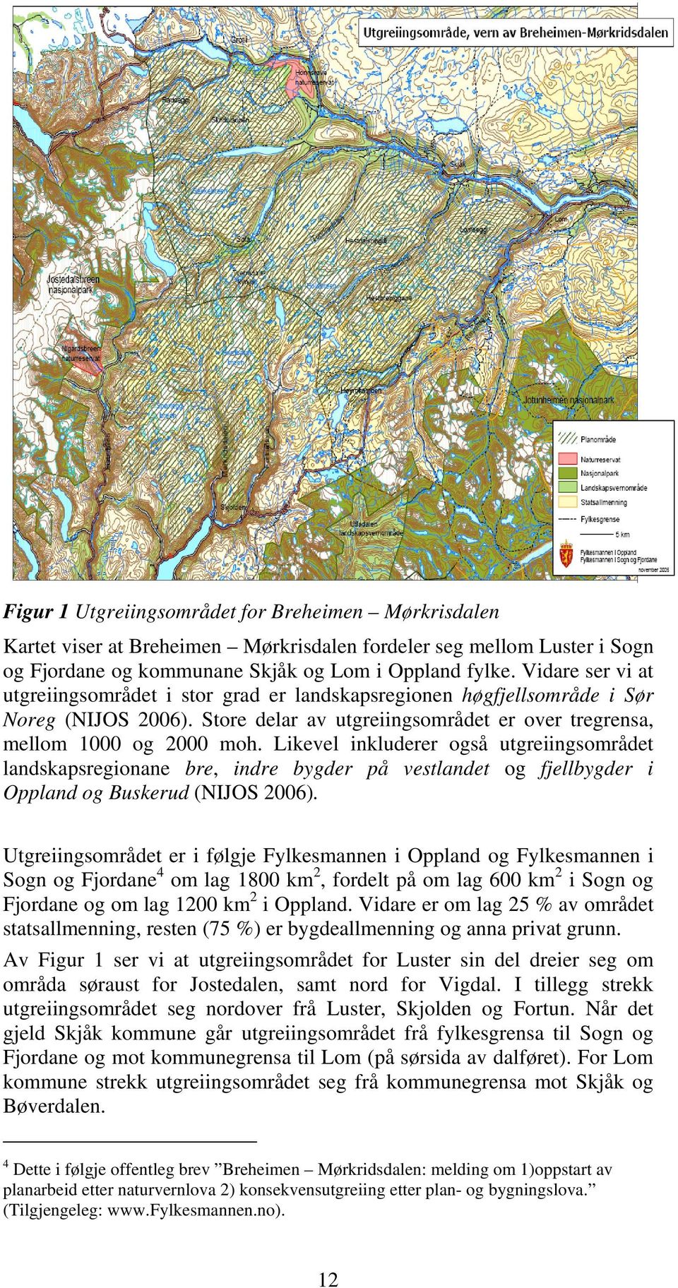 Likevel inkluderer også utgreiingsområdet landskapsregionane bre, indre bygder på vestlandet og fjellbygder i Oppland og Buskerud (NIJOS 2006).