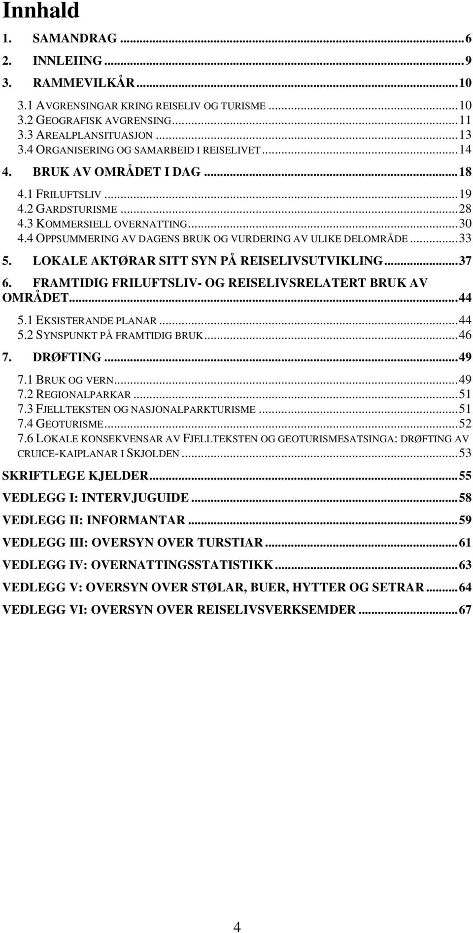 4 OPPSUMMERING AV DAGENS BRUK OG VURDERING AV ULIKE DELOMRÅDE...33 5. LOKALE AKTØRAR SITT SYN PÅ REISELIVSUTVIKLING...37 6. FRAMTIDIG FRILUFTSLIV- OG REISELIVSRELATERT BRUK AV OMRÅDET...44 5.