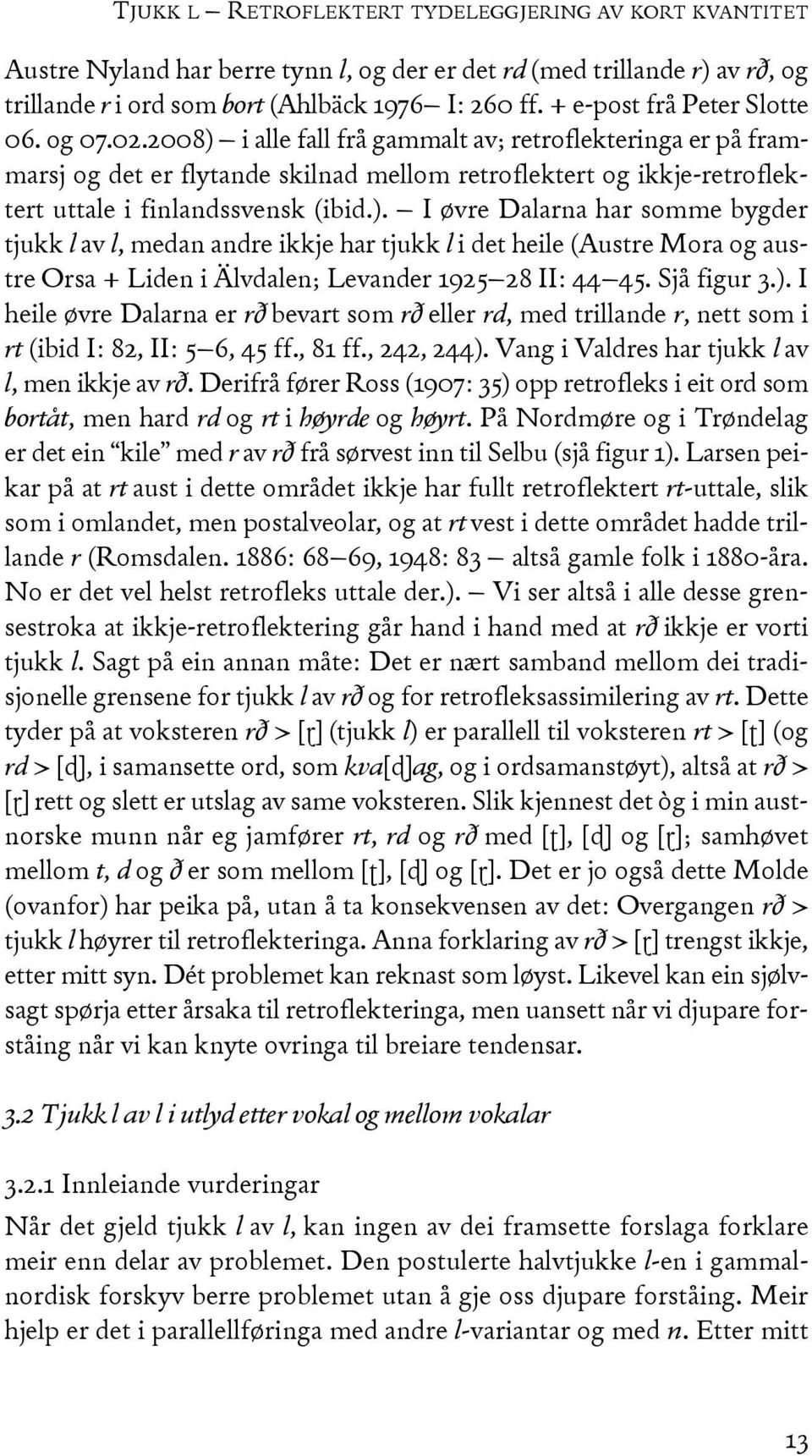 2008) i alle fall frå gammalt av; retroflekteringa er på frammarsj og det er flytande skilnad mellom retroflektert og ikkje-retroflektert uttale i finlandssvensk (ibid.). I øvre Dalarna har somme bygder tjukk l av l, medan andre ikkje har tjukk l i det heile (Austre Mora og austre Orsa + Liden i Älvdalen; Levander 1925 28 II: 44 45.