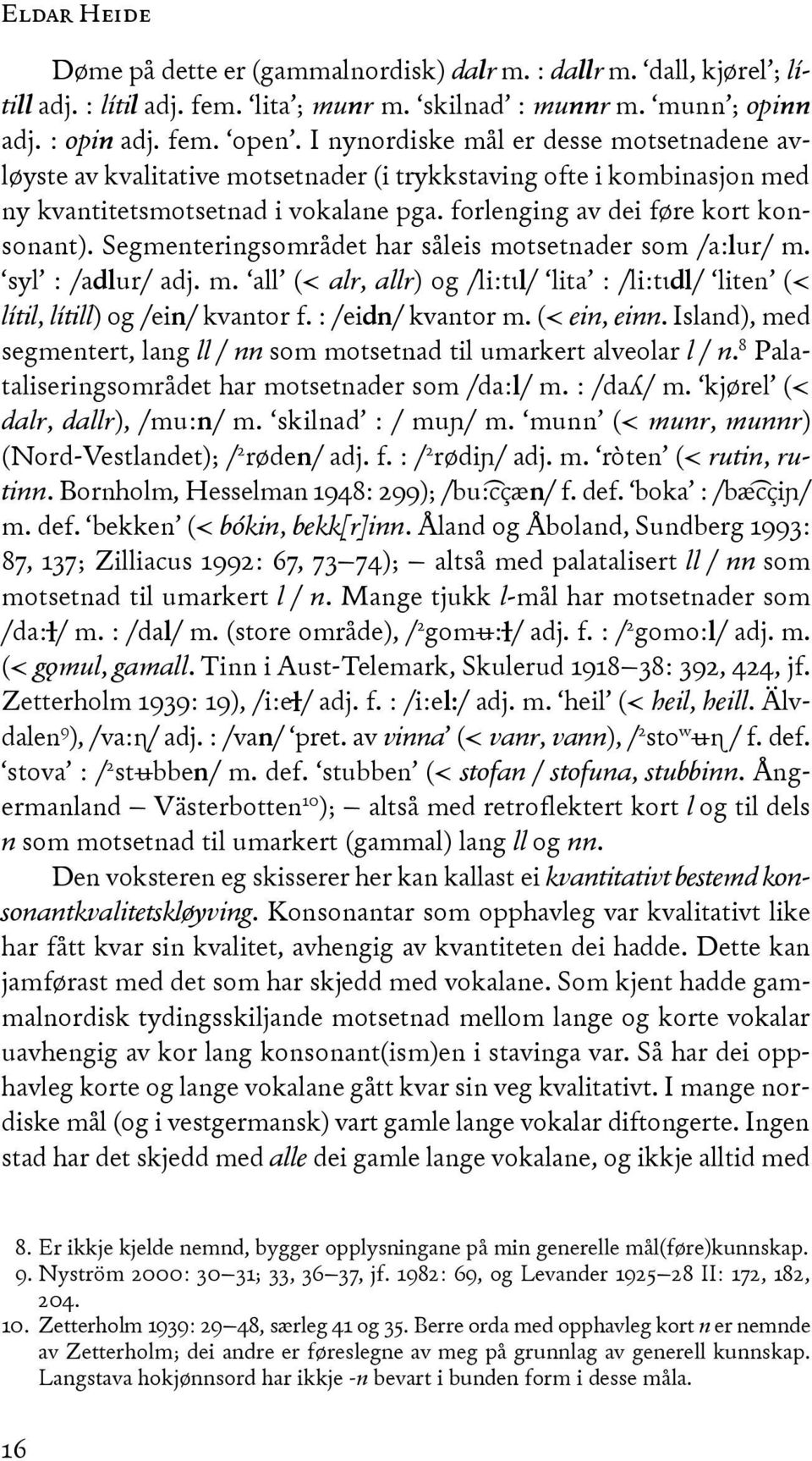 Segmenteringsområdet har såleis motsetnader som /a:lur/ m. syl : /adlur/ adj. m. all (< alr, allr) og /li:tɩl/ lita : /li:tɩdl/ liten (< lítil, lítill) og /ein/ kvantor f. : /eidn/ kvantor m.