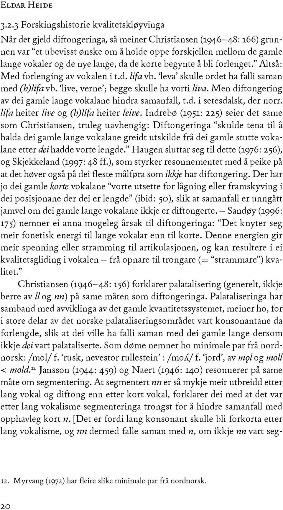 nye lange, da de korte begynte å bli forlenget. Altså: Med forlenging av vokalen i t.d. lifa vb. leva skulle ordet ha falli saman med (h)lífa vb. live, verne ; begge skulle ha vorti liva.