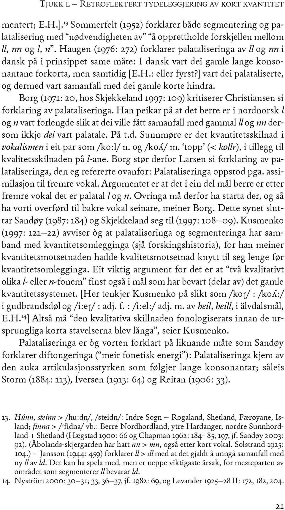 Haugen (1976: 272) forklarer palataliseringa av ll og nn i dansk på i prinsippet same måte: I dansk vart dei gamle lange konsonantane forkorta, men samtidig [e.h.: eller fyrst?