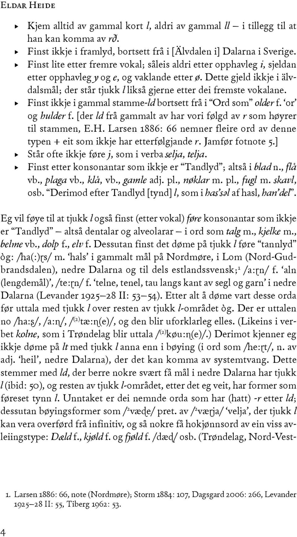 Dette gjeld ikkje i älvdalsmål; der står tjukk l likså gjerne etter dei fremste vokalane. Finst ikkje i gammal stamme-ld bortsett frå i Ord som older f. or og hulder f.