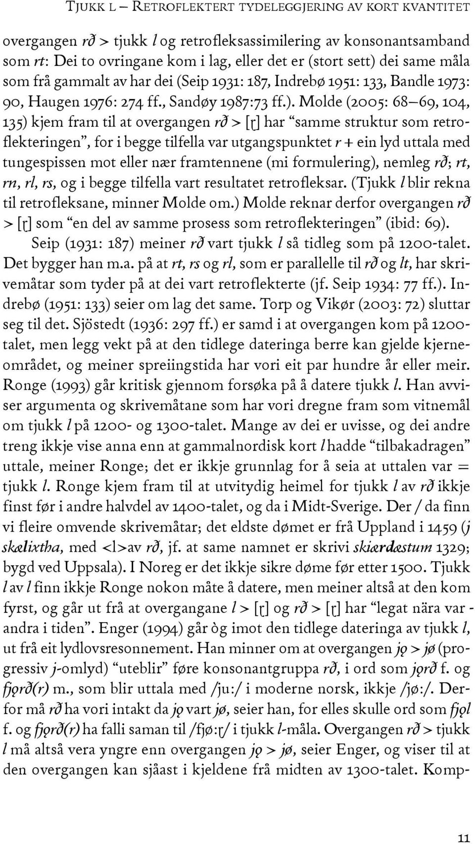 Molde (2005: 68 69, 104, 135) kjem fram til at overgangen rð > [ɽ] har samme struktur som retroflekteringen, for i begge tilfella var utgangspunktet r + ein lyd uttala med tungespissen mot eller nær