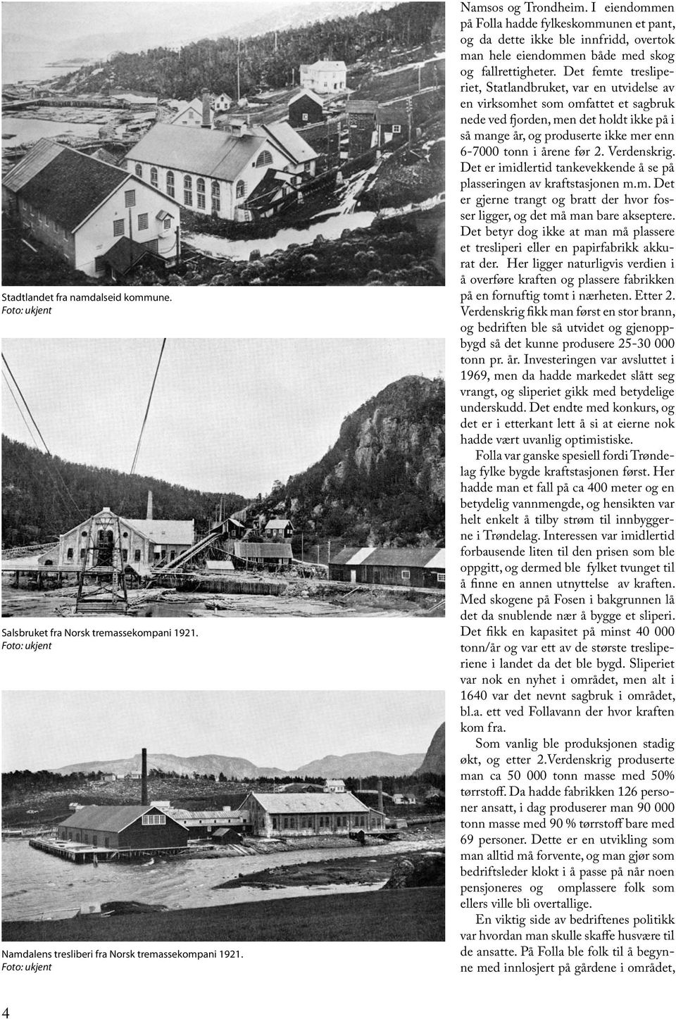Det femte tresliperiet, Statlandbruket, var en utvidelse av en virksomhet som omfattet et sagbruk nede ved fjorden, men det holdt ikke på i så mange år, og produserte ikke mer enn 6-7000 tonn i årene