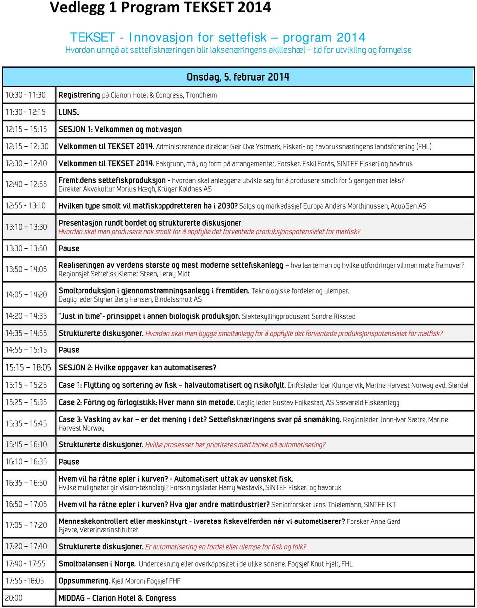 Administrerende direktør Geir Ove Ystmark, Fiskeri- og havbruksnæringens landsforening (FHL) 12:30 12:40 Velkommen til TEKSET 2014. Bakgrunn, mål, og form på arrangementet. Forsker.